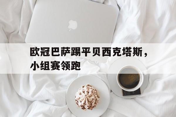 欧冠巴萨踢平贝西克塔斯，小组赛领跑