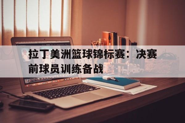 包含拉丁美洲篮球锦标赛：决赛前球员训练备战的词条