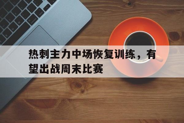 热刺主力中场恢复训练，有望出战周末比赛